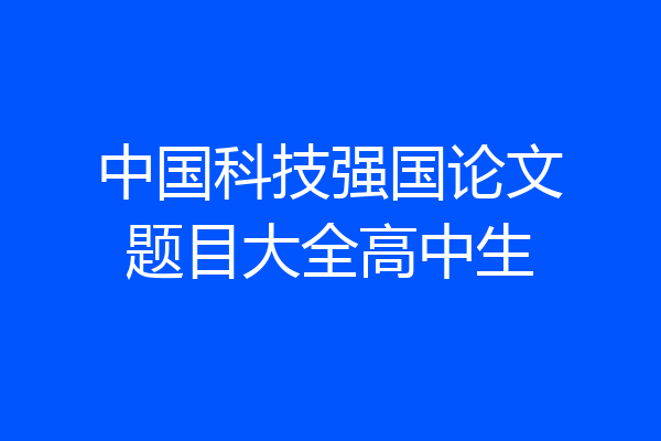 中国科技强国论文题目大全高中生