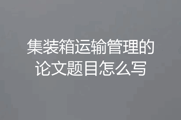 集装箱运输管理的论文题目怎么写