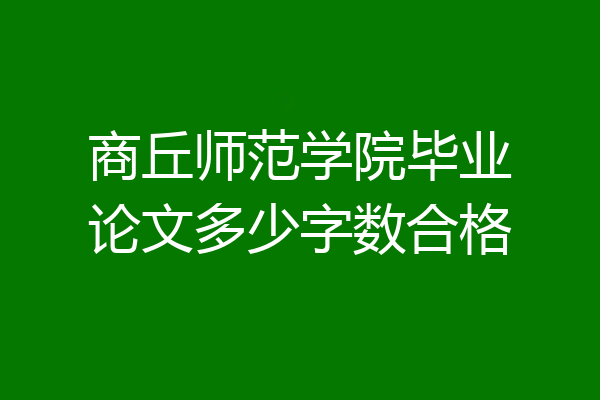 商丘师范学院毕业论文多少字数合格