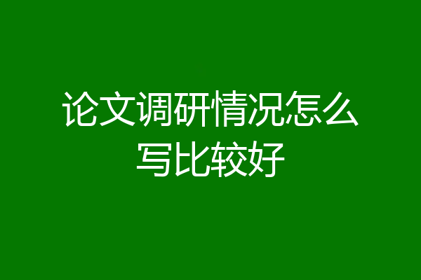 论文调研情况怎么写比较好