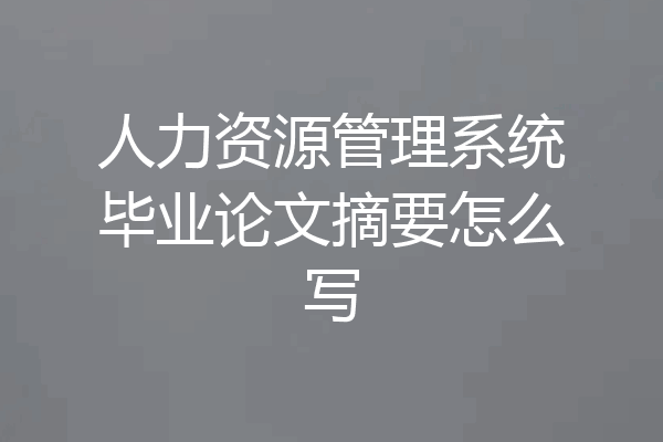 人力资源管理系统毕业论文摘要怎么写
