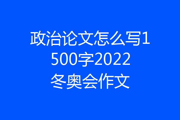 政治论文怎么写1500字2022冬奥会作文