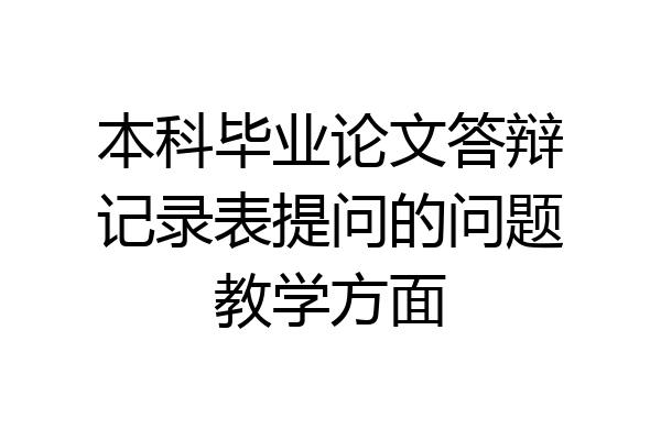 本科毕业论文答辩记录表提问的问题教学方面