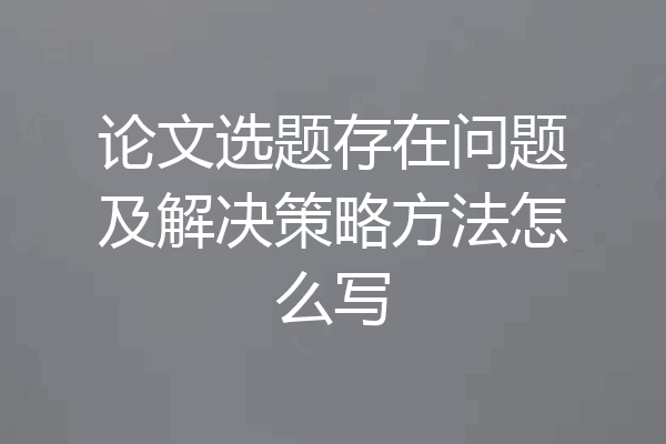 论文选题存在问题及解决策略方法怎么写