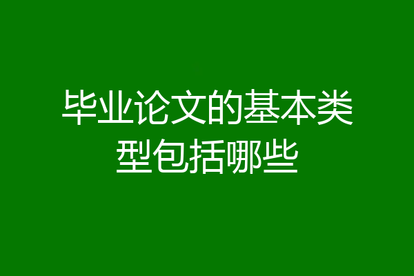 毕业论文的基本类型包括哪些