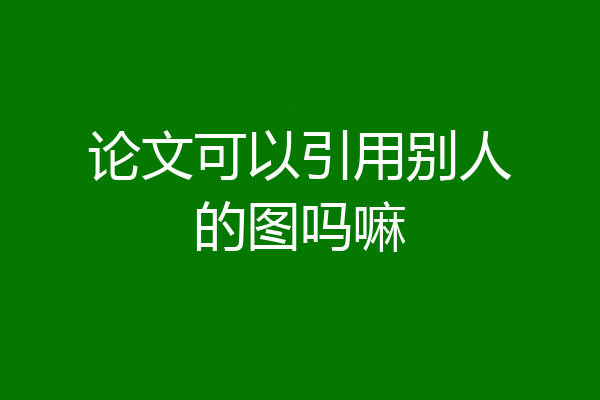 论文可以引用别人的图吗嘛