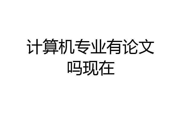 计算机专业有论文吗现在