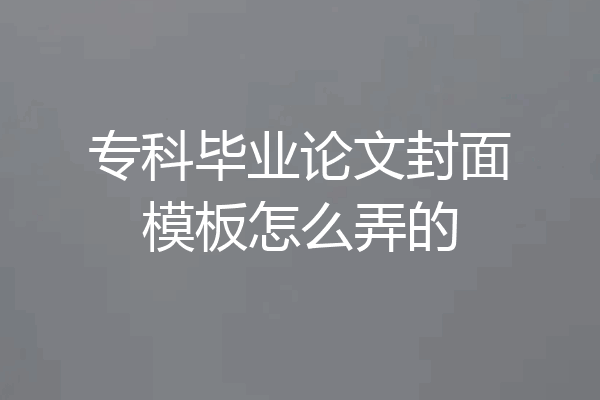 专科毕业论文封面模板怎么弄的