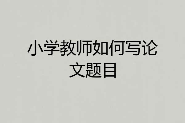 小学教师如何写论文题目