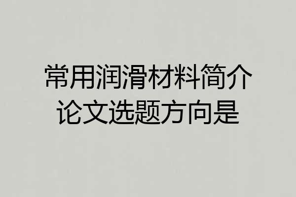 常用润滑材料简介论文选题方向是