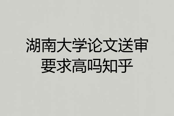 湖南大学论文送审要求高吗知乎