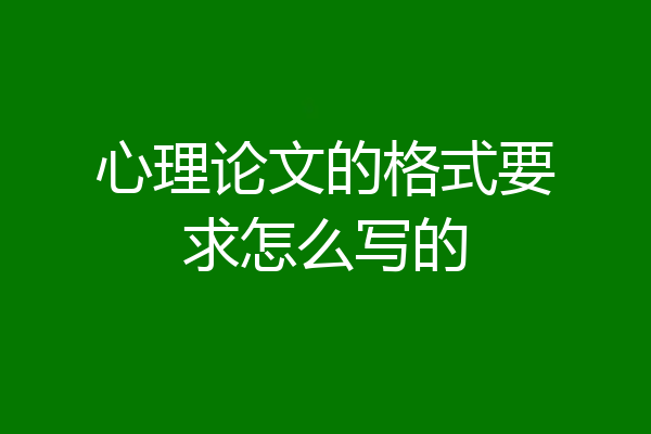 心理论文的格式要求怎么写的
