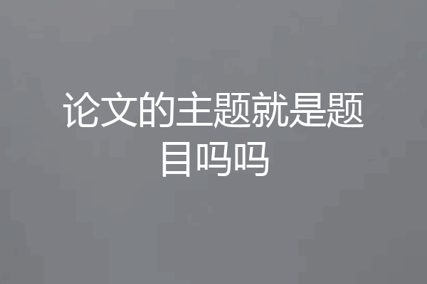 论文的主题就是题目吗吗