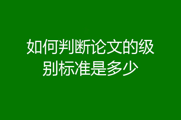 如何判断论文的级别标准是多少