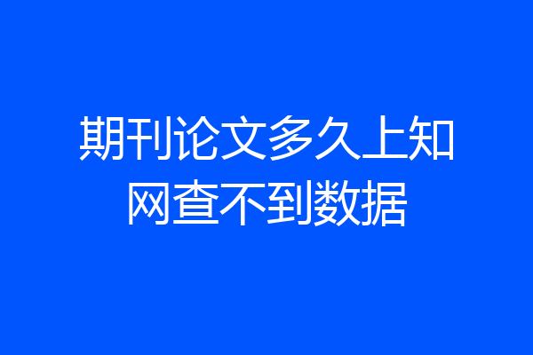 期刊论文多久上知网查不到数据