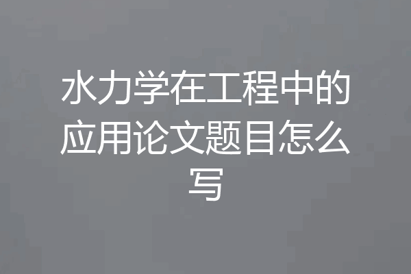 水力学在工程中的应用论文题目怎么写