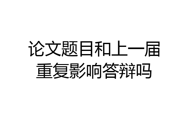论文题目和上一届重复影响答辩吗