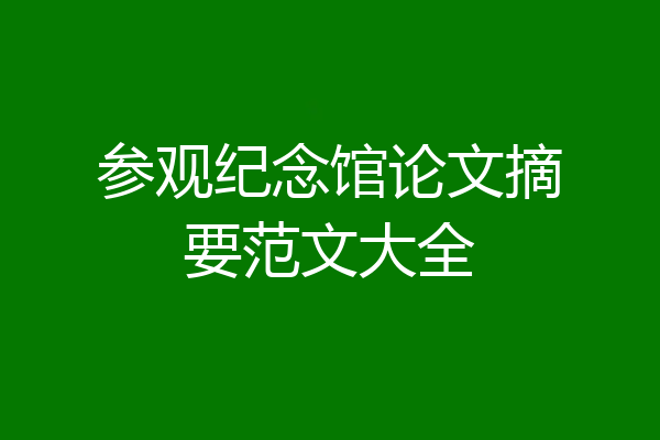 参观纪念馆论文摘要范文大全