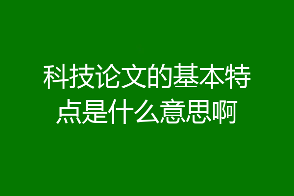 科技论文的基本特点是什么意思啊