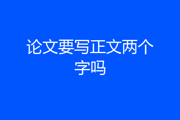 论文要写正文两个字吗