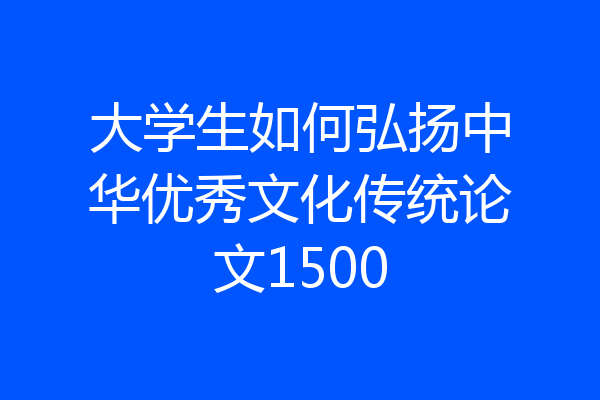 大学生如何弘扬中华优秀文化传统论文1500
