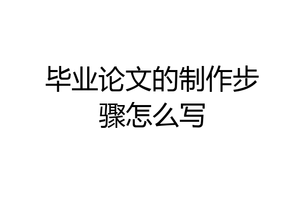 毕业论文的制作步骤怎么写