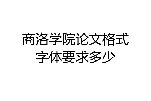 商洛学院论文格式字体要求多少