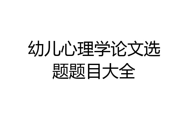 幼儿心理学论文选题题目大全