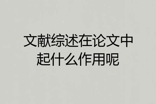 文献综述在论文中起什么作用呢