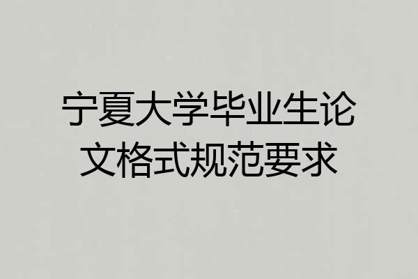 宁夏大学毕业生论文格式规范要求