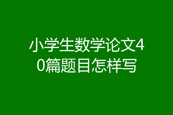 小学生数学论文40篇题目怎样写