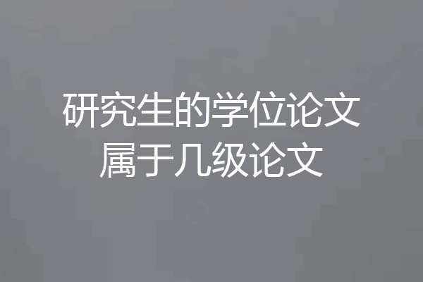 研究生的学位论文属于几级论文