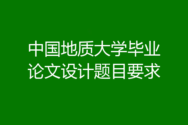 中国地质大学毕业论文设计题目要求