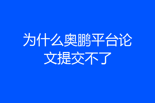 为什么奥鹏平台论文提交不了