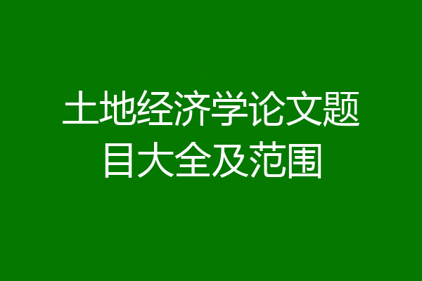 土地经济学论文题目大全及范围