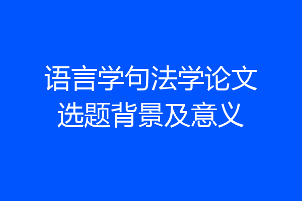 语言学句法学论文选题背景及意义