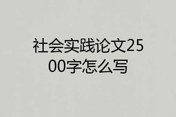 社会实践论文2500字怎么写