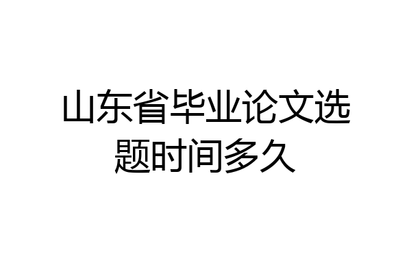 山东省毕业论文选题时间多久