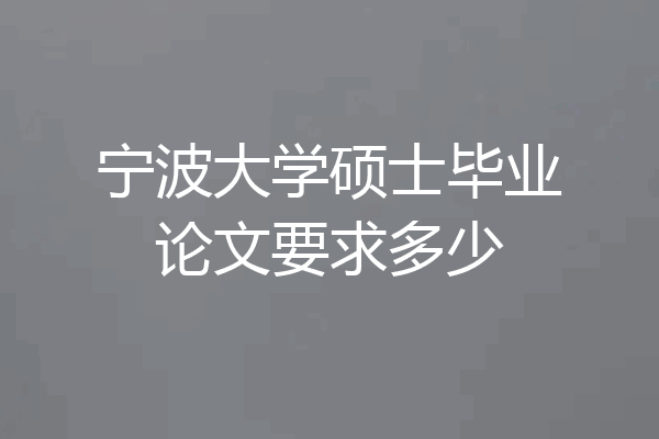 宁波大学硕士毕业论文要求多少