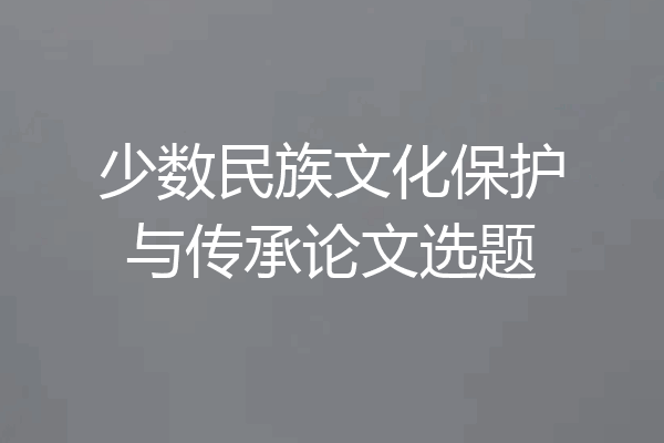 少数民族文化保护与传承论文选题