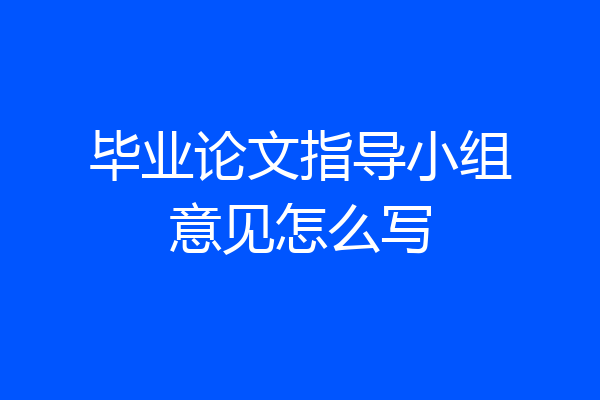 毕业论文指导小组意见怎么写