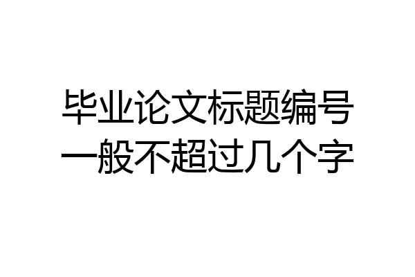毕业论文标题编号一般不超过几个字