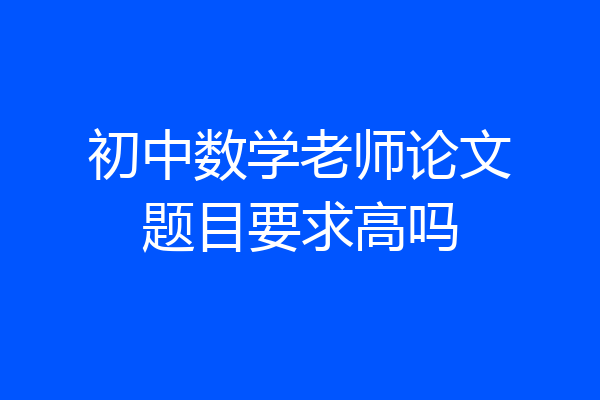 初中数学老师论文题目要求高吗