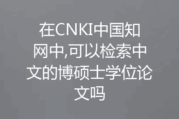 在CNKI中国知网中,可以检索中文的博硕士学位论文吗