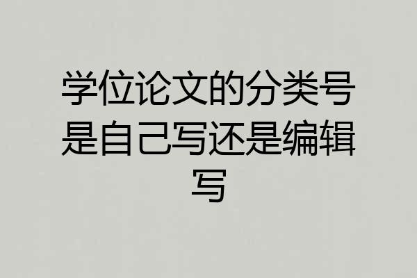 学位论文的分类号是自己写还是编辑写