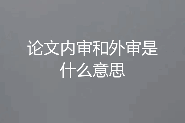 论文内审和外审是什么意思