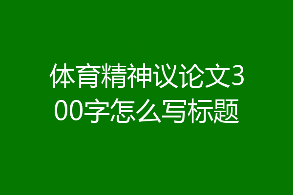 体育精神议论文300字怎么写标题