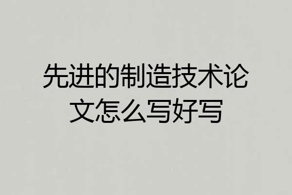 先进的制造技术论文怎么写好写