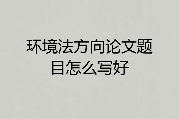 环境法方向论文题目怎么写好