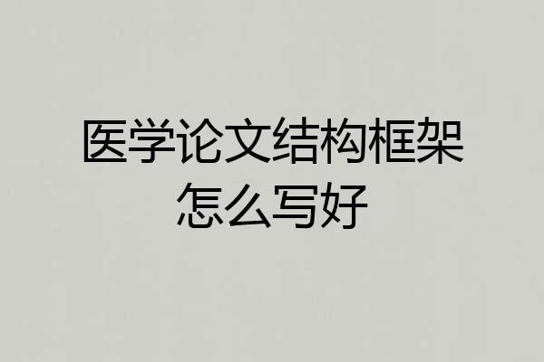医学论文结构框架怎么写好